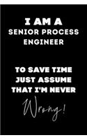I Am A Senior Process Engineer To Save Time Just Assume That I'm Never Wrong!