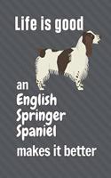 Life is good an English Springer Spaniel makes it better: For English Springer Spaniel Dog Fans