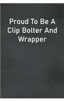 Proud To Be A Clip Bolter And Wrapper