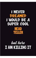 I Never Dreamed I would Be A Super Cool Head Teller But Here I Am Killing It: 6x9 120 Pages Career Pride Motivational Quotes Blank Lined Job Notebook Journal