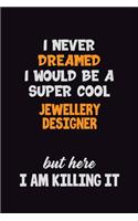 I Never Dreamed I would Be A Super Cool Jewellery Designer But Here I Am Killing It: 6x9 120 Pages Career Pride Motivational Quotes Blank Lined Job Notebook Journal