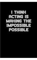 I think acting is making the impossible possible