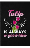 Tulip Is Always a Good Idea: Blank Funny Tulip Florist Gardener Lined Notebook/ Journal For Gardening Plant Lady, Inspirational Saying Unique Special Birthday Gift Idea Personal