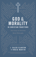 God and Morality in Christian Traditionsnew Essays on Christian Moral Philosophy