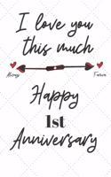 I love you this much always foreva Happy 1st Anniversary: 1 Year Old Anniversary Gift Journal / Notebook / Diary / Unique Greeting Card Alternative