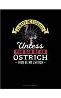 Always Be Yourself Unless You Can Be An Ostrich Then Be An Ostrich