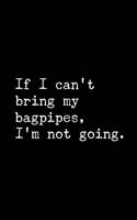 If I Can't Bring My Bagpipes, I'm Not Going: 6x9 120 Page Lined Composition Notebook Funny Bagpipe Gag Gift