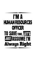 I'm A Human Resources Officer To Save Time, Let's Assume That I'm Always Right: Personal Human Resources Officer Notebook, Journal Gift, Diary, Doodle Gift or Notebook - 6 x 9 Compact Size- 109 Blank Lined Pages