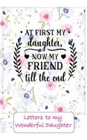 At first my daughter, now a friend to the end, Letters to my wonderful daughter: Letters to My Daughter Lined Journal - Keepsake Notebook for Moms, Step-Moms, GrandMoms to record the different stages of their girls life as she gr