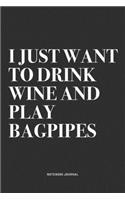I Just Want To Drink Wine And Play Bagpipes: A 6x9 Inch Diary Notebook Journal With A Bold Text Font Slogan On A Matte Cover and 120 Blank Lined Pages Makes A Great Alternative To A Card