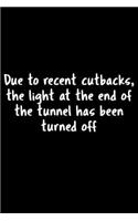 Due To Recent Cutbacks, The Light At The End Of The Tunnel Has Been Turned Off: 105 Undated Pages: Humor: Paperback Journal