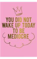You Did Not Wake Up Today To Be Mediocre: Motivational Journal - 120 Blank Page Female Empowerment Notebook - 6 X 9 Perfect Bound Softcover(Motivational Journals)