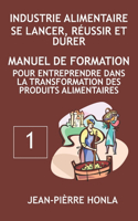 Industrie Alimentaire - Se Lancer, Réussir Et Durer: Manuel de formation pour entreprendre dans la transformation des produits alimentaires(1 Volume)