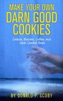 Make Your Own Darn Good Cookies: Cookies, Biscotti, Coffee, and Other Comfort Food