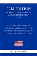 Relay Services for Deaf-Blind Individuals - Implementation of the Twenty-First Century Communications and Video Accessibility Act of 2010 (US Federal Communications Commission Regulation) (FCC) (2018 Edition)