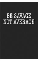 Be Savage Not Average: A 6x9 Inch Matte Softcover Journal Notebook with 120 Blank Lined Pages and an Uplifting Motivational Cover Slogan