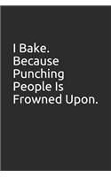 I Bake. Because Punching People Is Frowned Upon.
