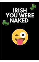Irish You Were Naked: Funny Gag Notebook for St. Patrick's Day - Birthday/ Rude Naughty Journal, Funny Blank Book for Best Friend, Colleague, Partner Occasions Greeting (