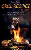 Grill Recipes for Beginners: Tasty and Easy Recipes Tips and Tricks for Easy Outdoor Cooking