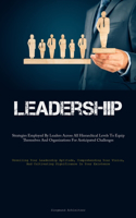 Leadership: Strategies Employed By Leaders Across All Hierarchical Levels To Equip Themselves And Organizations For Anticipated Challenges (Unveiling Your Leade