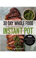 The 30 Day Whole Food Diet Cookbook for Your Instant Pot(r): 100 Delicious Yet Fast and Easy Recipes for Healthy and Fully Compliant Cooking