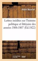 Lettres Inédites Sur l'Histoire Politique Et Littéraire Des Années 1806-1807