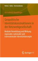 Geopolitische Identitätskonstruktionen in Der Netzwerkgesellschaft: Mediale Vermittlung Und Wirkung Regionaler, Nationaler Und Transnationaler Identitätskonzepte