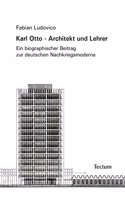 Karl Otto - Architekt Und Lehrer: Ein Biographischer Beitrag Zur Deutschen Nachkriegsmoderne