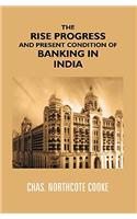 THE RISE PROGRESS AND PRESENT CONDITION of BANKING IN INDIA