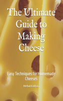 The Ultimate Guide to Making Cheese: Easy Techniques for Homemade Cheeses