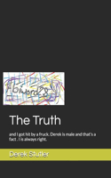 The Truth: and I got hit by a fruck. Derek is male and that's a fact . I is always right.