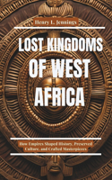 Lost Kingdoms of West Africa: How Empires Shaped History, Preserved Culture, and Crafted Masterpieces