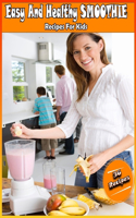 Easy And Healthy SMOOTHIE Recipes For Kids: Quick and Easy Recipes - A Smoothie for Every Mood and Time - Juice Smoothies Recipes - 36 Recipes For Kids