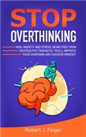 Stop Overthinking: Heal Anxiety and Stress, Being Free from Destructive Thoughts. You'll Improve your Charisma and Success Mindset