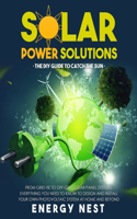 Solar Power Solutions - The DIY Guide to Catch the Sun: From Grid-Tie to Off-Grid Solar Panel Systems, Everything You Need to Know to Design and Install Your Photovoltaic System at Home and Beyond