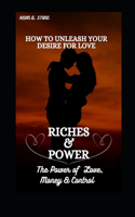 How to Unleash Your Desire for Love, Riches & Power