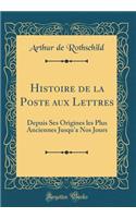 Histoire de la Poste Aux Lettres: Depuis Ses Origines Les Plus Anciennes Jusqu'a Nos Jours (Classic Reprint): Depuis Ses Origines Les Plus Anciennes Jusqu'a Nos Jours (Classic Reprint)