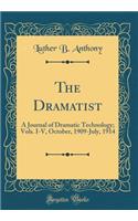 The Dramatist: A Journal of Dramatic Technology; Vols. I-V, October, 1909-July, 1914 (Classic Reprint): A Journal of Dramatic Technology; Vols. I-V, October, 1909-July, 1914 (Classic Reprint)