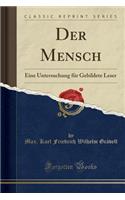 Der Mensch: Eine Untersuchung FÃ¼r Gebildete Leser (Classic Reprint)