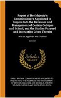 Report of Her Majesty's Commissioners Appointed to Inquire Into the Revenues and Management of Certain Colleges and School, and the Studies Pursued and Instruction Given Therein