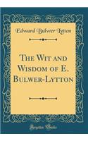 The Wit and Wisdom of E. Bulwer-Lytton (Classic Reprint)