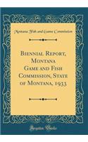 Biennial Report, Montana Game and Fish Commission, State of Montana, 1933 (Classic Reprint)