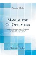 Manual for Co-Operators: Prepared at the Request of the Co-Operative Congress, Held at Gloucester, in April, 1879; And Revised 1888 (Classic Reprint)