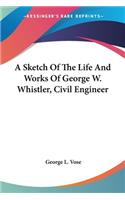 Sketch Of The Life And Works Of George W. Whistler, Civil Engineer