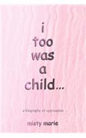 I Too Was a Child...: A Biography of Oppression