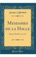 Mesdames de la Halle: OpÃ©rette Bouffe En Un Acte (Classic Reprint): OpÃ©rette Bouffe En Un Acte (Classic Reprint)