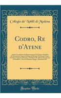 Codro, Re d'Atene: Azione Accademica Da Rappresentarsi Nel Giorno Natalizio del Serenissimo Signor Principe Di Modena Nel Ducale Teatro Grande; Composta, Recitata, E Dedicata All' Altezza Serenissima Di Rinaldo I., Duca Di Modena, Reggio, Mirandola