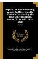 Reports Of Cases In Chancery, Argued And Determined In The Rolls Court During The Time Of Lord Langdale, Master Of The Rolls. [1838-1866]; Volume 6