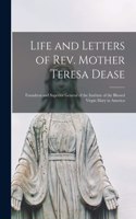 Life and Letters of Rev. Mother Teresa Dease: Foundress and Superior General of the Institute of the Blessed Virgin Mary in America