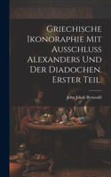 Griechische Ikonoraphie mit Ausschluss Alexanders und der Diadochen. Erster Teil.